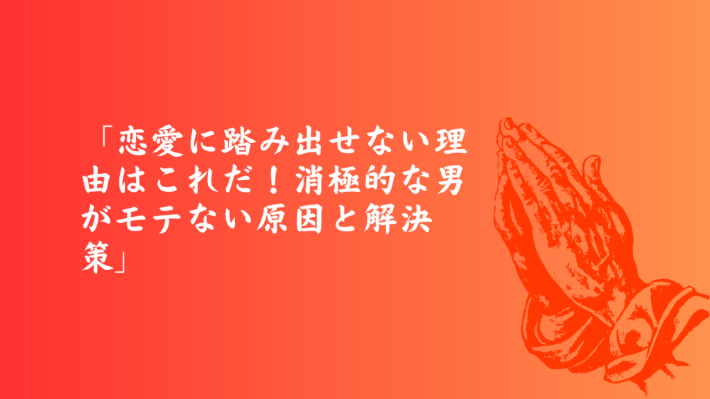 恋愛に踏み出せない理由と消極的な男がモテない原因を解説するバナー画像