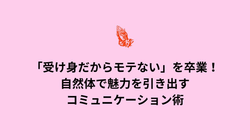 受け身な男がモテない理由を解消するための自然体での魅力的なコミュニケーション術の解説画像