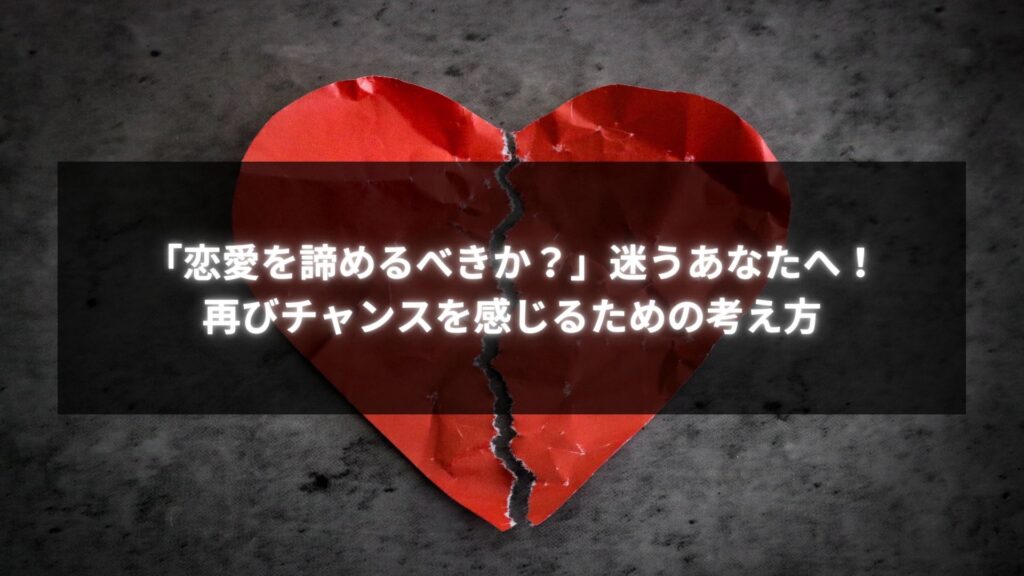 恋愛を諦めるべきか迷う女性が再びチャンスを感じるための考え方