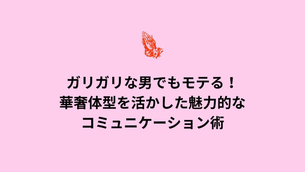 ガリガリな男でもモテる！華奢体型を活かした魅力的なコミュニケーション術