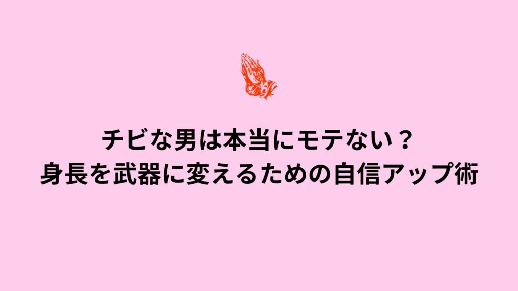 チビな男は本当にモテない？自信を高め、身長を武器に変える方法