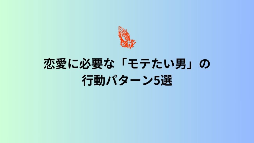 恋愛に必要な「モテたい男」の行動パターン5選