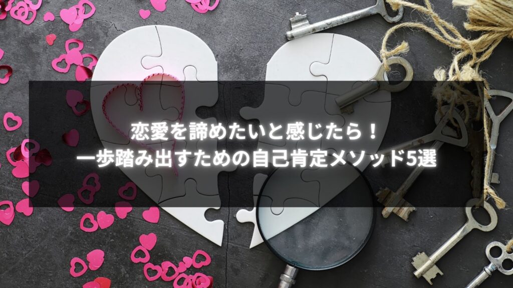 恋愛を諦めるべきかと感じた時に役立つ自己肯定メソッドのアイデアと心のケア方法について解説。