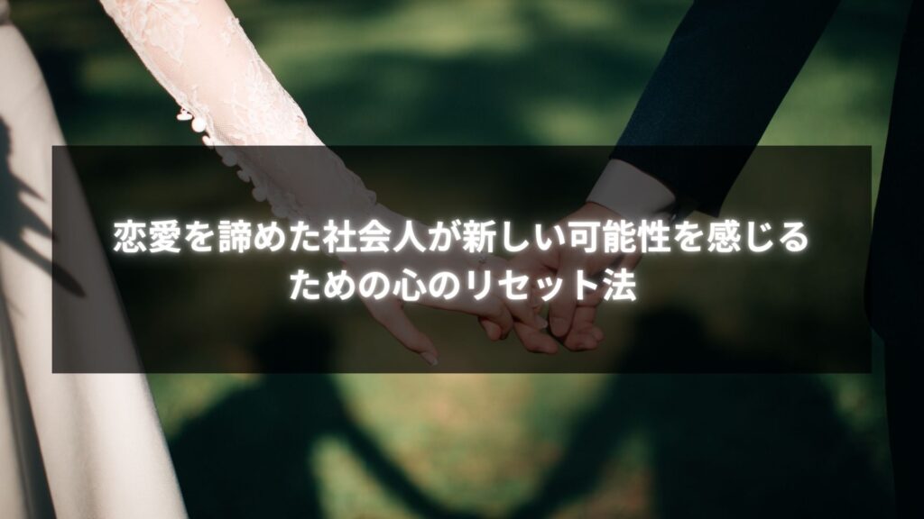 社会人が恋愛を諦め、新しい可能性を感じるための心のリセット法に関するイメージ