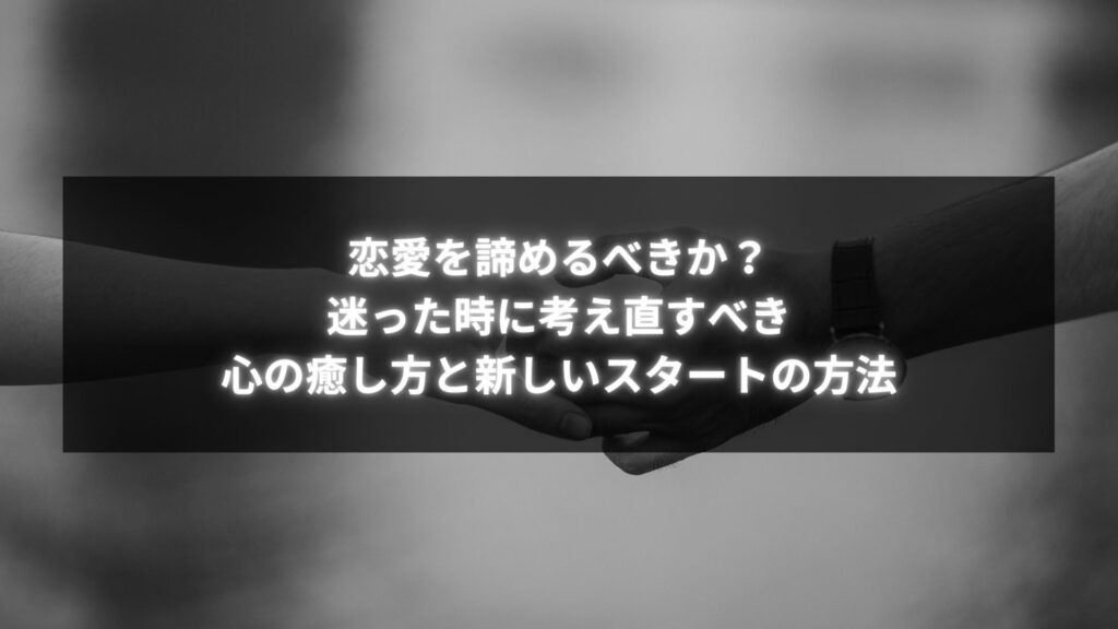 恋愛を諦めるべきか迷った時に考え直す方法についての画像。心の癒し方と新しいスタートの手助け。