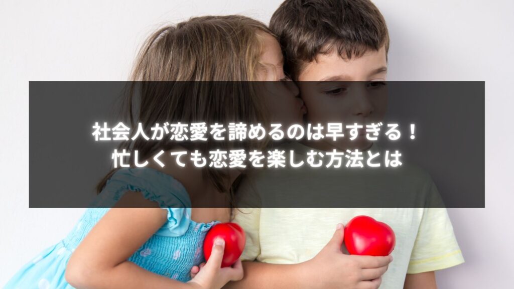 社会人が恋愛を諦めるのは早すぎる！忙しくても恋愛を楽しむ方法