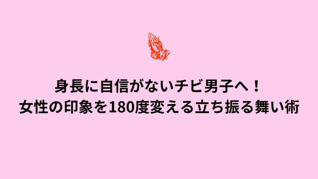 身長に自信がないチビ男子向け！女性の印象を180度変える立ち振る舞い術