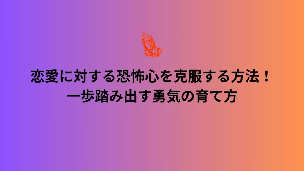 繰り返しの失敗と自信の喪失に悩む人に向けた、恋愛に対する恐怖心を克服する方法を解説する画像