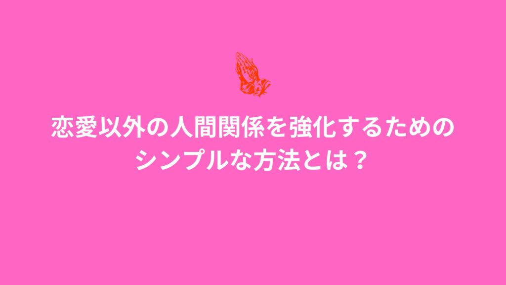 恋愛以外の人間関係を強化するためのシンプルな方法