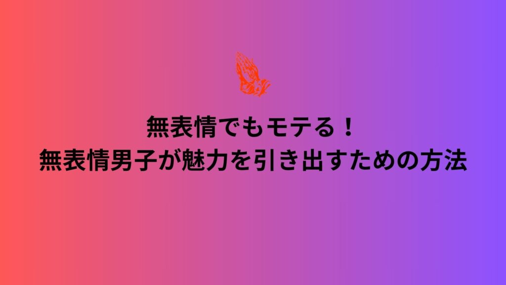 無表情でもモテる！無表情男子が魅力を引き出すための方法