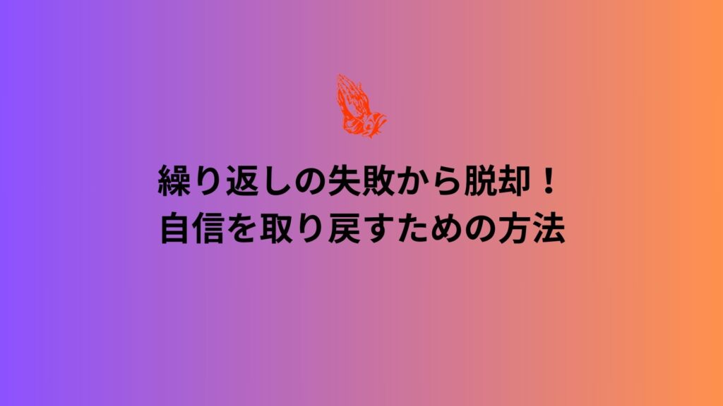 繰り返しの失敗と自信の喪失から抜け出す方法について解説する記事の表紙画像